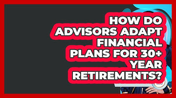 How Do Advisors Adapt Financial Plans For 30+ Year Retirements? - Wealth Advisor Success Hub
