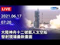 【LIVE直播】大陸神舟十二號載人太空船　發射現場最新畫面｜2021.06.17