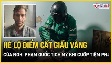 Vụ cướp tiệm vàng PNJ ở Đà Nẵng: Hé lộ bất ngờ điểm cất giấu vàng của nghi phạm quốc tịch Mỹ