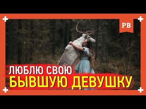Люблю бывшую девушку, что мне делать? Совет психолога
