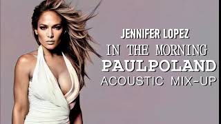 Jennifer Lopez - In The Morning (PaulPoland Acoustic Mix-Up)