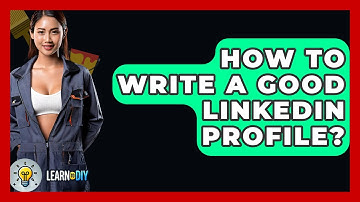 How To Write A Good LinkedIn Profile? - LearnToDIY360.com