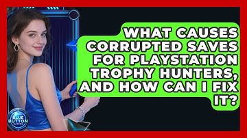 What Causes Corrupted Saves For PlayStation Trophy Hunters, And How Can I Fix It?