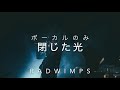 【歌のみ】RAD WIMPS 閉じた光