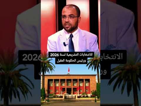 الانتخابات التشريعية لسنة 2026 ورئيس الحكومة المقبل