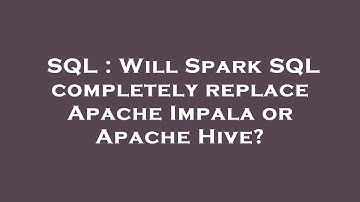 SQL : Will Spark SQL completely replace Apache Impala or Apache Hive?