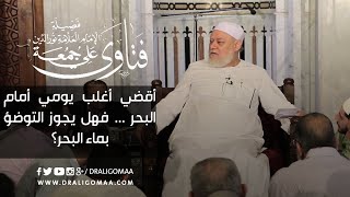 هل يجوز الوضوء بماء البحر؟ | أ.د علي جمعة