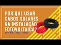 Por que utilizar cabos solares nas instalações fotovoltaicas?