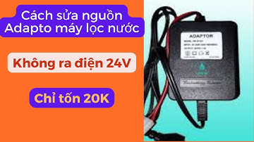 Cách phục hồi nguồn Adaptor máy lọc nước R.O không có nguồn 24V chỉ tốn 20K