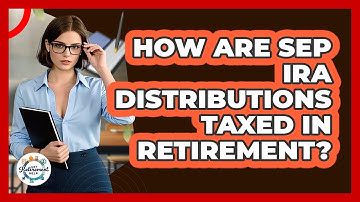 How Are SEP IRA Distributions Taxed In Retirement? - Get Retirement Help