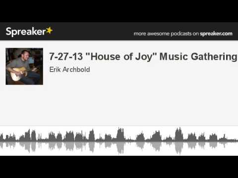 7-27-13 "House of Joy" Music Gathering (made with Spreaker)
