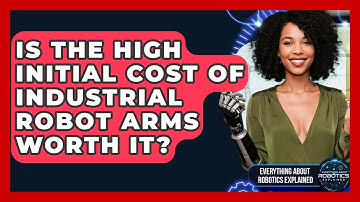Is The High Initial Cost Of Industrial Robot Arms Worth It? - Everything About Robotics Explained