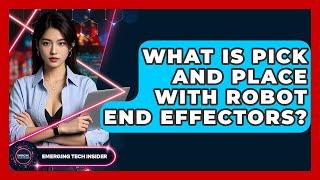 What Is Pick And Place With Robot End Effectors? - Emerging Tech Insider