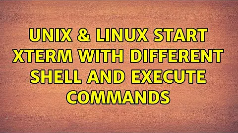 Unix & Linux: Start xterm with different shell and execute commands (2 Solutions!!)