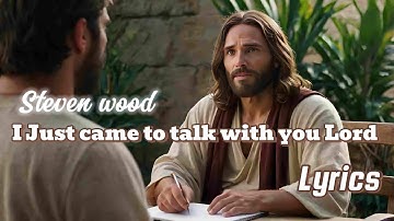 Steven wood - I Just came to talk with you Lord / lyrics
