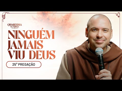 Ninguém jamais viu Deus | Quaresma 2024 | Pregação | #25