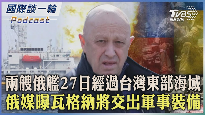 【國際談一輪】PODCAST | 俄媒曝瓦格納將交出軍事裝備 兩艘俄艦27日經過台灣東部海域2023.06.28 @TVBSNEWS01 - 天天要聞
