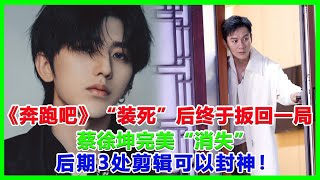 《奔跑吧》“裝死”後終於扳回一局，蔡徐坤完美“消失”，後期3處剪輯可以封神！蔡徐坤一夜情人流羣P真相侵未成年