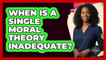 When Is A Single Moral Theory Inadequate?