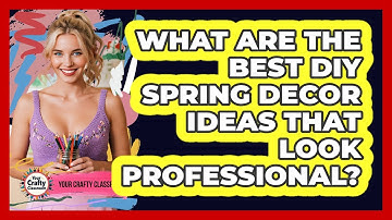 What Are The Best DIY Spring Decor Ideas That Look Professional? - Your Crafty Classroom