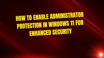How to Enable Administrator Protection in Windows 11 for Enhanced Security