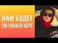 Нам  будет  по  нашей  вере!  ))  Надо  слушать  и  делать!