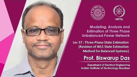 Lec 57: Three-Phase State Estimation (Revision of WLS State Estimation Method for Balanced Systems)