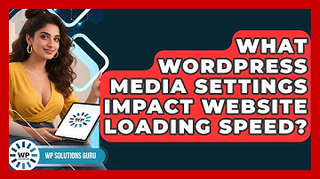 What WordPress Media Settings Impact Website Loading Speed? - WP Solutions Guru
