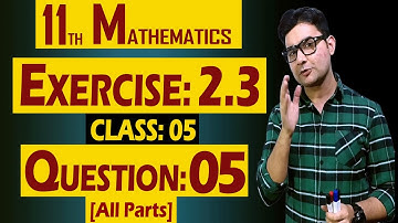 11th Math | Exercise: 2.3 | Class: 05 | Question: 05 (All Parts) | by Syed Bakht