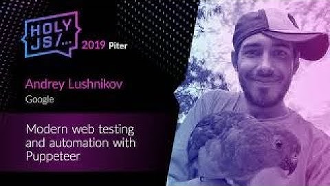 Andrey Lushnikov — Modern web testing and automation with Puppeteer