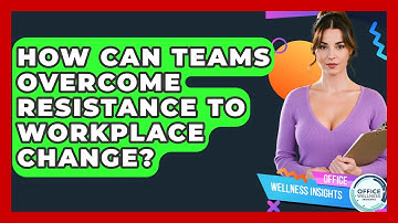 How Can Teams Overcome Resistance To Workplace Change? - Office Wellness Insights