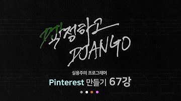 작정하고 장고 67강 - 강좌 정리 및 주의사항 : Django로 Pinterest 따라하기!