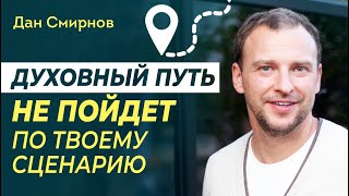 Духовный Путь НЕ ПОЙДЕТ по твоему сценарию. Дан Смирнов.