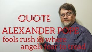 Tutor Nick P Quotes (148) Alexander Pope - Fools Rush in Where Angels Fear to Tread