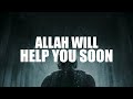 DON’T FEEL SAD, ALLAH WILL HELP YOU SOON