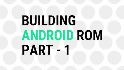 Building Android ROM From Source - PART-1