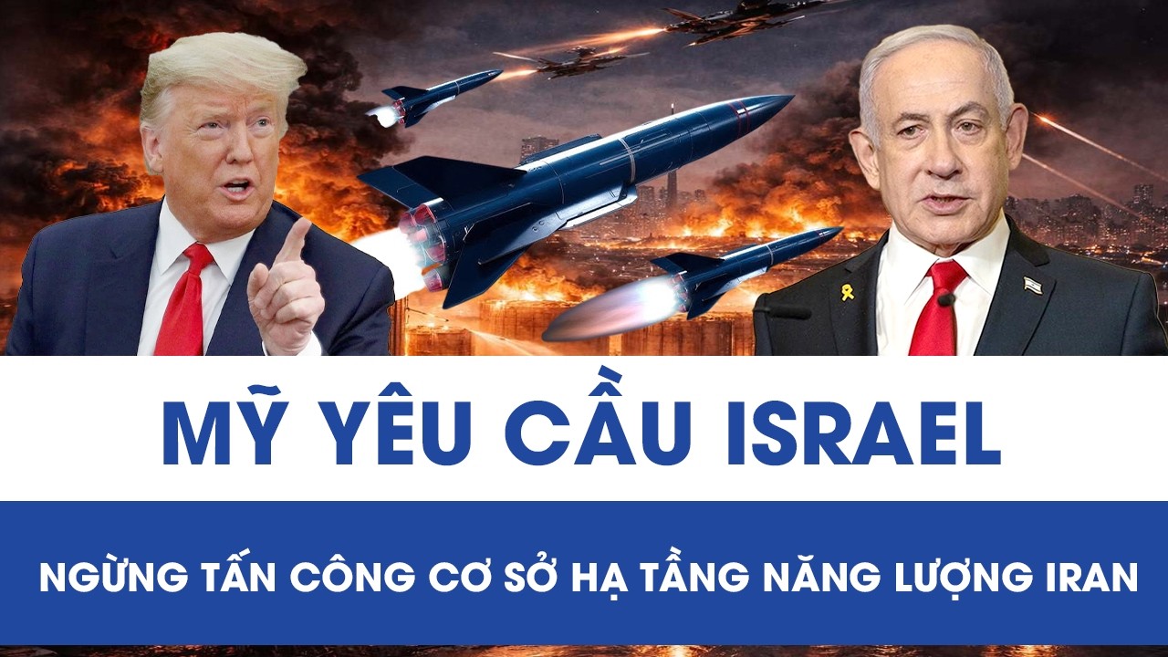 Mỹ bất ngờ yêu cầu Israel ngừng tấn công cơ sở hạ tầng năng lượng Iran