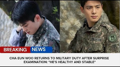 Cha Eun Woo Returns to Military Duty After Surprise Examination: "He
