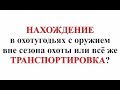 НАХОЖДЕНИЕ в охотугодьях с оружием вне сезона или всё же ТРАНСПОРТИРОВКА?