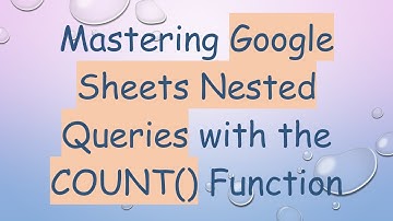 Mastering Google Sheets Nested Queries with the COUNT() Function