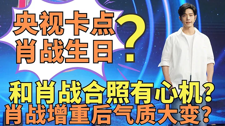 ENG SUB央視卡點肖戰生日？和肖戰合照有心機？肖戰增重後氣質變化 - 天天要聞