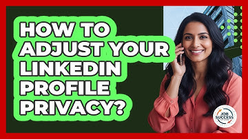 How To Adjust Your LinkedIn Profile Privacy?