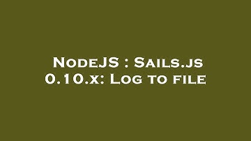 NodeJS : Sails.js 0.10.x: Log to file