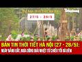 Bản tin Thời tiết Hà Nội (27 - 28/5): Ngày nắng gắt, mưa dông giải nhiệt từ chiều tối và đêm