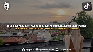 DJ HANA LE YANG LAEN SEULAEN ADINDA | DJ ACEH MUTIARA VIRAL TIKTOK 2025