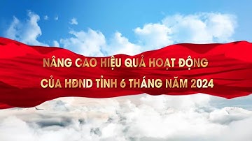 Nâng cao hiệu quả hoạt động của HĐND tỉnh 6 tháng năm 2024