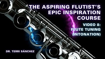 Video 8: FLUTE Tuning (Intonation) The Aspiring Flutist’s Epic Inspiration Course Dr. Terri Sánchez
