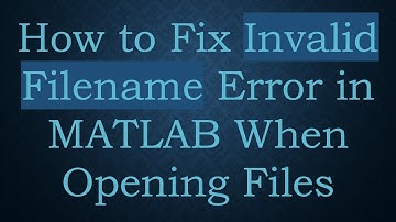 How to Fix Invalid Filename Error in MATLAB When Opening Files