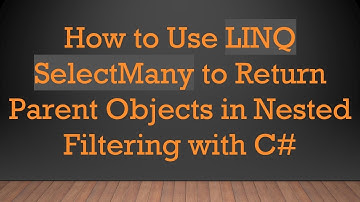How to Use LINQ SelectMany to Return Parent Objects in Nested Filtering with C#