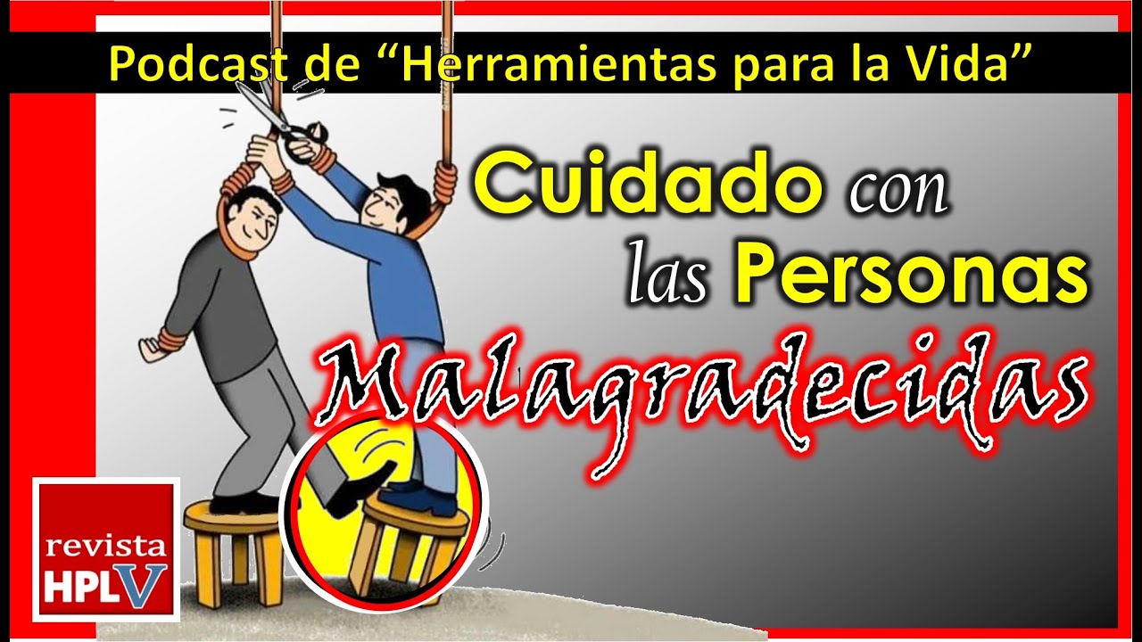 Como lidiar con Gente Malagradecida. Gente Tóxica de la que tenemos que cuidarnos - Revista HPLV